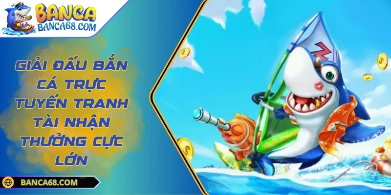 Giải Đấu Bắn Cá Trực Tuyến Tranh Tài Nhận Thưởng Cực Lớn