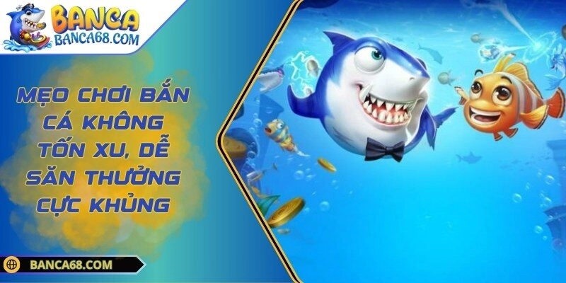Mẹo Chơi Bắn Cá Không Tốn Xu, Dễ Săn Thưởng Cực Khủng
